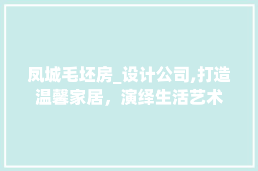 凤城毛坯房_设计公司,打造温馨家居，演绎生活艺术