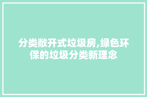 分类敞开式垃圾房,绿色环保的垃圾分类新理念