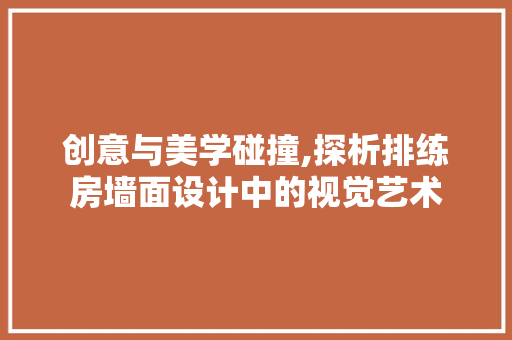 创意与美学碰撞,探析排练房墙面设计中的视觉艺术