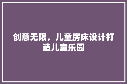 创意无限，儿童房床设计打造儿童乐园