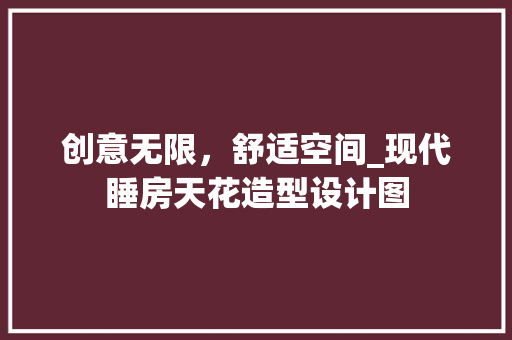 创意无限，舒适空间_现代睡房天花造型设计图