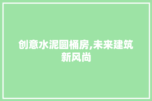 创意水泥圆桶房,未来建筑新风尚
