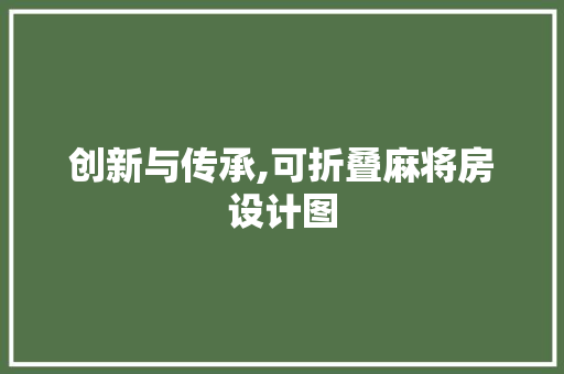 创新与传承,可折叠麻将房设计图