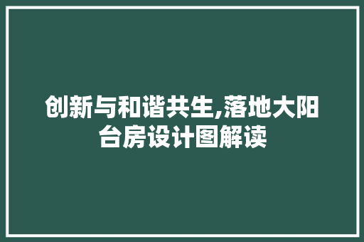 创新与和谐共生,落地大阳台房设计图解读