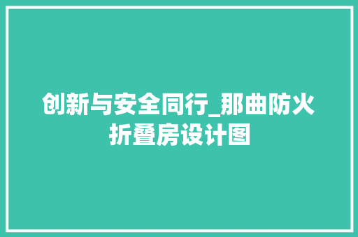创新与安全同行_那曲防火折叠房设计图