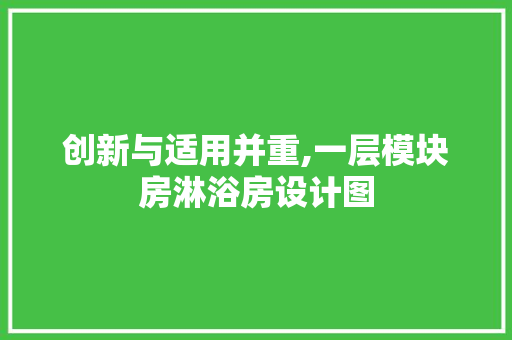 创新与适用并重,一层模块房淋浴房设计图