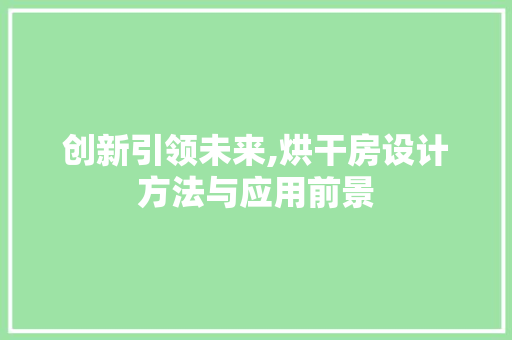 创新引领未来,烘干房设计方法与应用前景