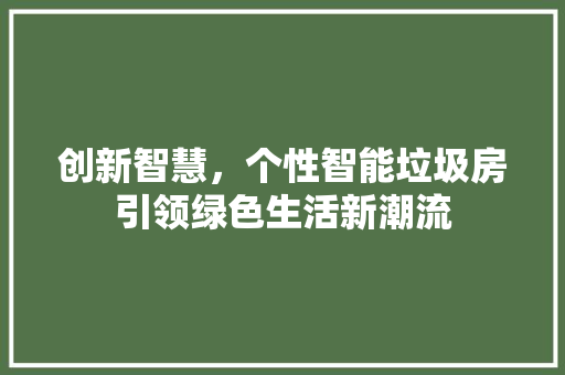 创新智慧，个性智能垃圾房引领绿色生活新潮流