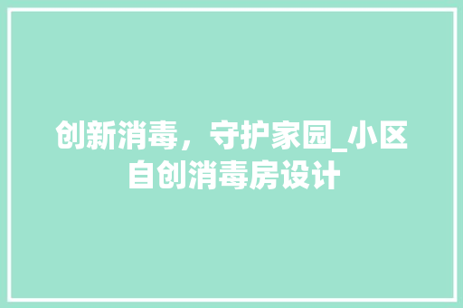 创新消毒，守护家园_小区自创消毒房设计