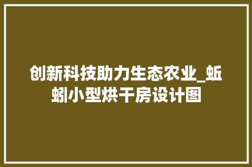 创新科技助力生态农业_蚯蚓小型烘干房设计图