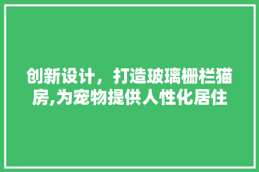 创新设计，打造玻璃栅栏猫房,为宠物提供人性化居住空间