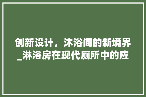 创新设计，沐浴间的新境界_淋浴房在现代厕所中的应用