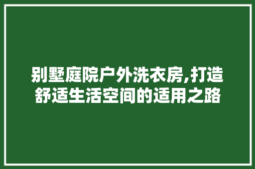 别墅庭院户外洗衣房,打造舒适生活空间的适用之路