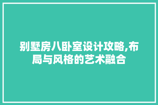 别墅房八卧室设计攻略,布局与风格的艺术融合