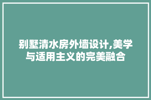 别墅清水房外墙设计,美学与适用主义的完美融合