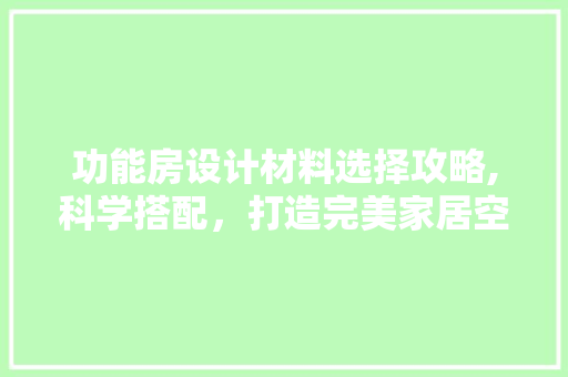 功能房设计材料选择攻略,科学搭配，打造完美家居空间