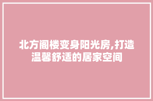 北方阁楼变身阳光房,打造温馨舒适的居家空间