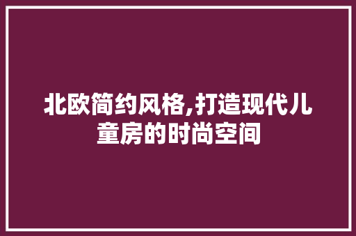 北欧简约风格,打造现代儿童房的时尚空间