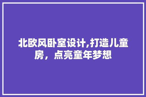 北欧风卧室设计,打造儿童房，点亮童年梦想