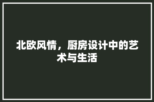 北欧风情，厨房设计中的艺术与生活