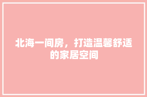 北海一间房，打造温馨舒适的家居空间
