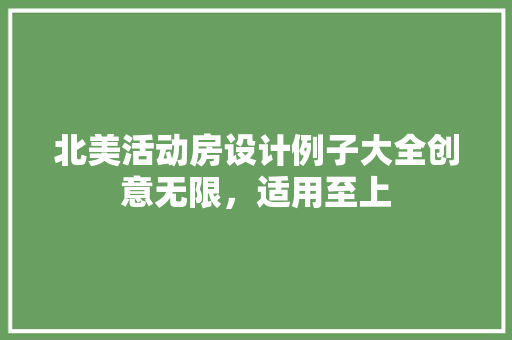 北美活动房设计例子大全创意无限，适用至上