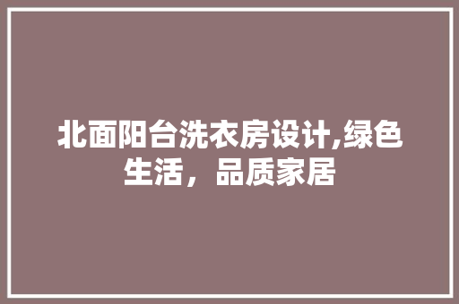 北面阳台洗衣房设计,绿色生活，品质家居