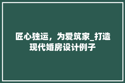 匠心独运，为爱筑家_打造现代婚房设计例子