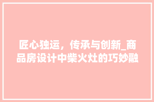 匠心独运，传承与创新_商品房设计中柴火灶的巧妙融入