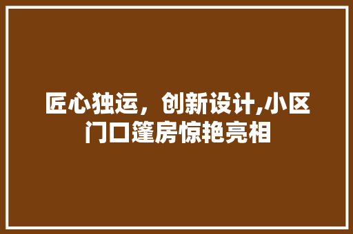 匠心独运，创新设计,小区门口篷房惊艳亮相