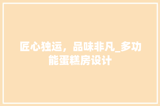 匠心独运，品味非凡_多功能蛋糕房设计