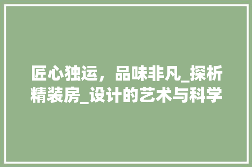 匠心独运，品味非凡_探析精装房_设计的艺术与科学