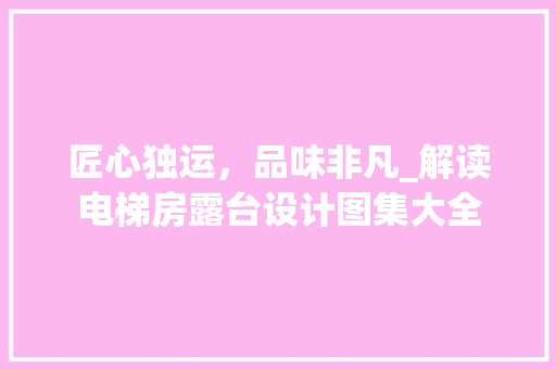 匠心独运，品味非凡_解读电梯房露台设计图集大全