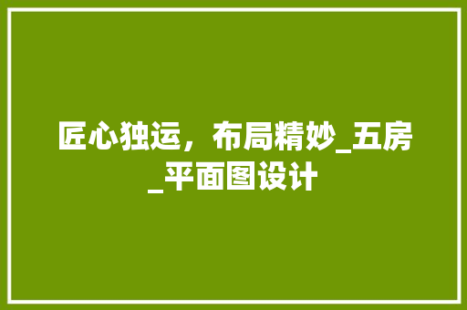 匠心独运，布局精妙_五房_平面图设计