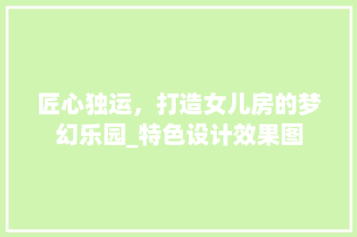 匠心独运，打造女儿房的梦幻乐园_特色设计效果图