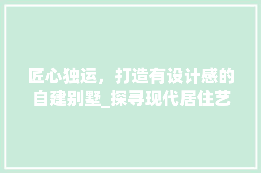 匠心独运，打造有设计感的自建别墅_探寻现代居住艺术的典范