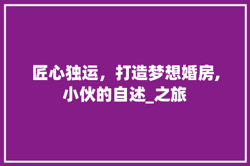 匠心独运，打造梦想婚房,小伙的自述_之旅