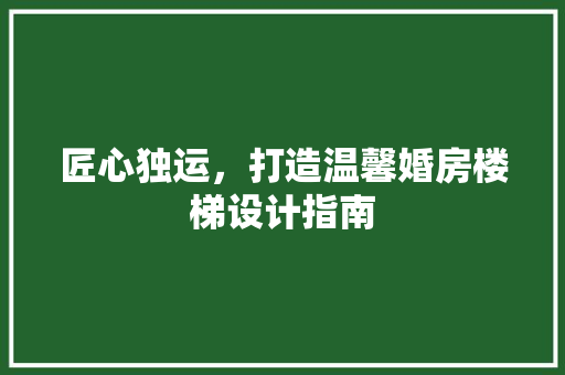匠心独运，打造温馨婚房楼梯设计指南