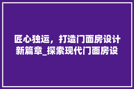 匠心独运，打造门面房设计新篇章_探索现代门面房设计之魅力
