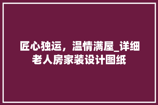 匠心独运，温情满屋_详细老人房家装设计图纸