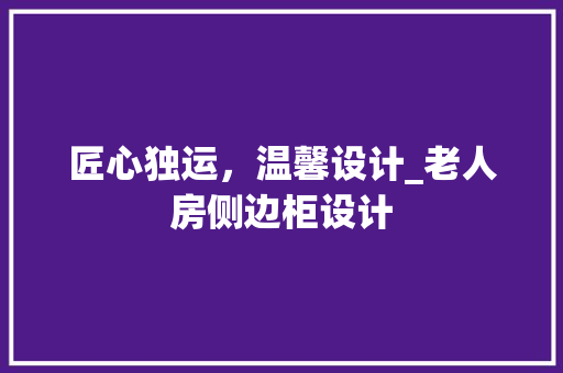 匠心独运，温馨设计_老人房侧边柜设计