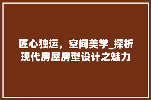 匠心独运，空间美学_探析现代房屋房型设计之魅力