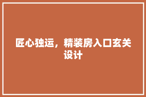 匠心独运，精装房入口玄关设计