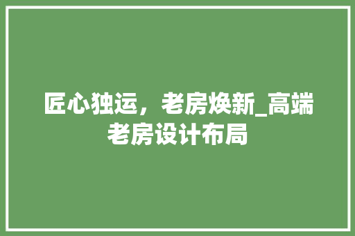 匠心独运，老房焕新_高端老房设计布局