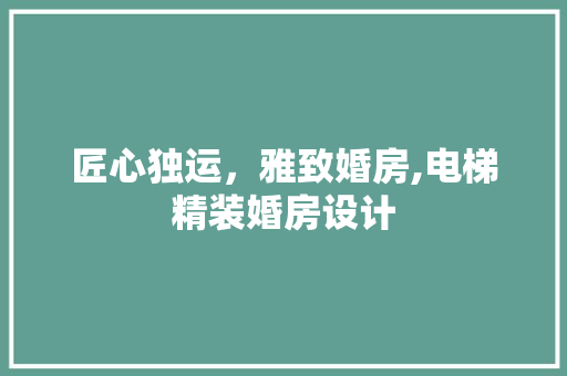 匠心独运，雅致婚房,电梯精装婚房设计