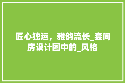 匠心独运，雅韵流长_套间房设计图中的_风格