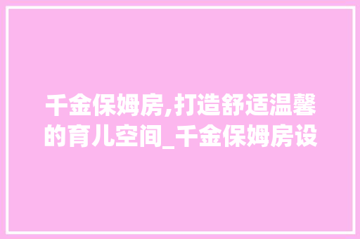 千金保姆房,打造舒适温馨的育儿空间_千金保姆房设计教程
