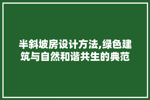 半斜坡房设计方法,绿色建筑与自然和谐共生的典范