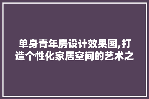 单身青年房设计效果图,打造个性化家居空间的艺术之旅