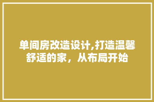 单间房改造设计,打造温馨舒适的家，从布局开始